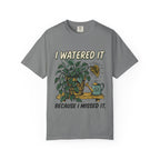 I Watered It T-shirt