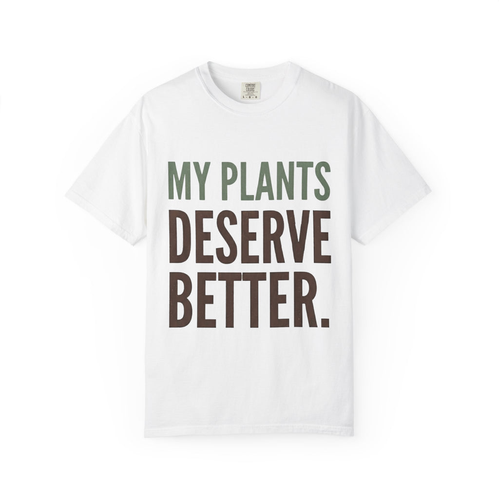My Plants Deserve Better  T-shirt