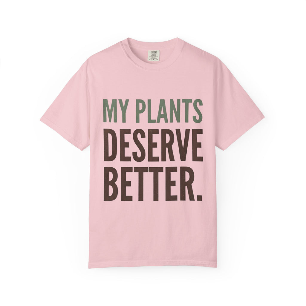 My Plants Deserve Better  T-shirt